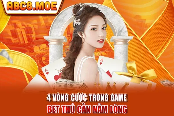 4 vòng cược trong game bet thủ cần nằm lòng