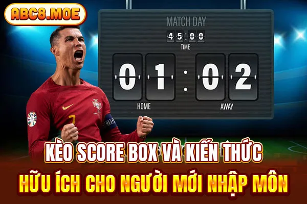 Kèo Score Box Và Kiến Thức Hữu Ích Cho Người Mới Nhập Môn