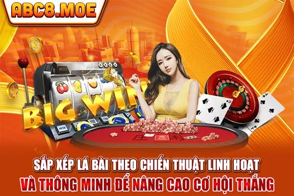 Sắp xếp lá bài theo chiến thuật linh hoạt và thông minh để nâng cao cơ hội thắng