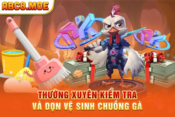 Thường xuyên kiểm tra và dọn vệ sinh chuồng gà