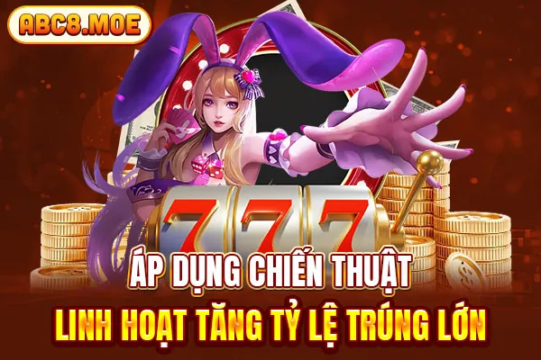 Áp dụng chiến thuật linh hoạt tăng tỷ lệ trúng lớn