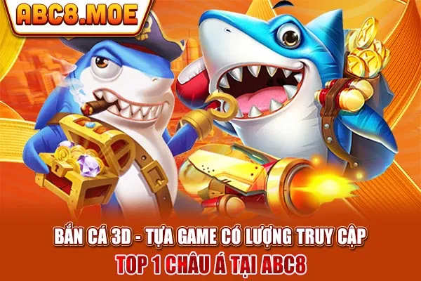 Bắn Cá 3D - Tựa Game Có Lượng Truy Cập Top 1 Châu Á Tại ABC8