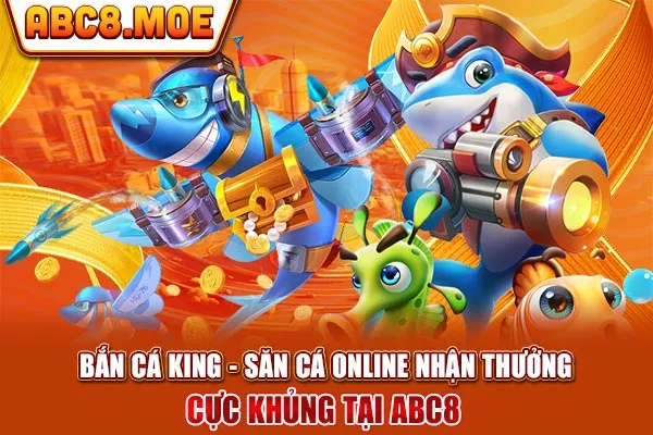 Bắn Cá King - Săn Cá Online Nhận Thưởng Cực Khủng Tại ABC8