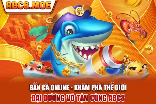 Bắn Cá Online - Khám Phá Thế Giới Đại Dương Vô Tận Cùng ABC8