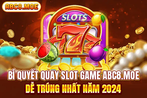 Bí Quyết Quay Slot Game ABC8 Dễ Trúng Nhất Năm 2024