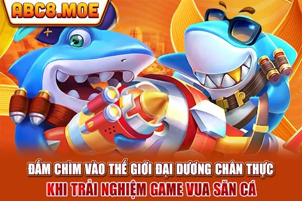 Đắm chìm vào thế giới đại dương chân thực khi trải nghiệm game vua săn cá