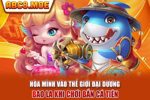 Hòa mình vào thế giới đại dương bao la khi chơi bắn cá tiên