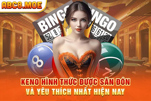 Keno hình thức được săn đón và yêu thích nhất hiện nay