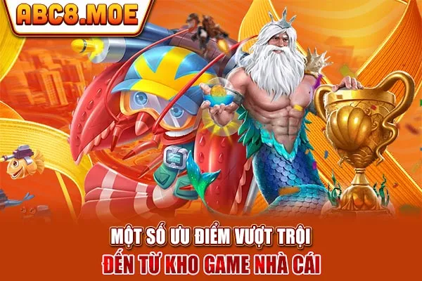 Một số ưu điểm vượt trội đến từ kho game nhà cái