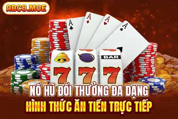 Nổ hũ đổi thưởng đa dạng hình thức ăn tiền trực tiếp