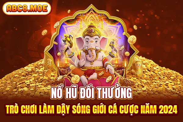 Nổ Hũ Đổi Thưởng Làm Dậy Sóng Giới Cá Cược Năm 2024