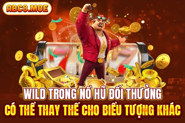 Wild trong nổ hũ đổi thưởng có thể thay thế cho biểu tượng khác